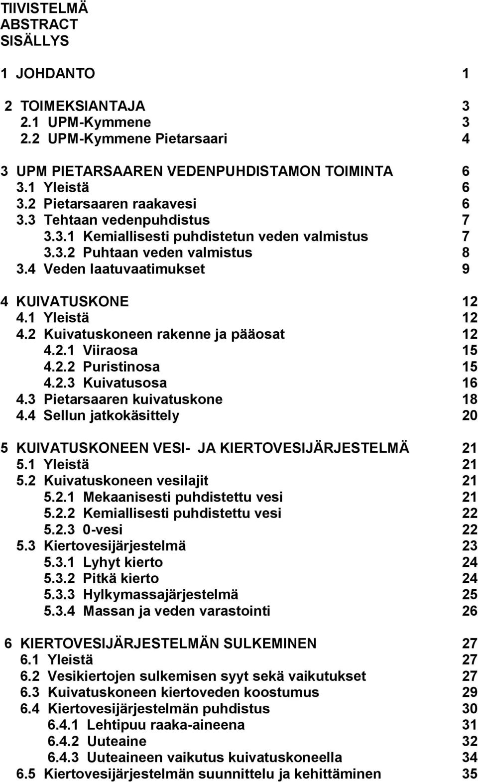 1 Yleistä 12 4.2 Kuivatuskoneen rakenne ja pääosat 12 4.2.1 Viiraosa 15 4.2.2 Puristinosa 15 4.2.3 Kuivatusosa 16 4.3 Pietarsaaren kuivatuskone 18 4.