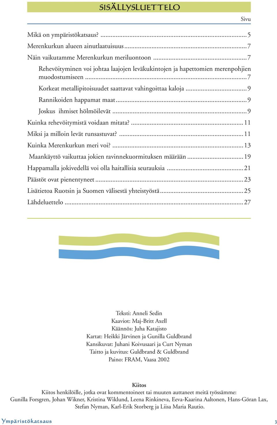 ..9 Joskus ihmiset hölmöilevät...9 Kuinka rehevöitymistä voidaan mitata?...11 Miksi ja milloin levät runsastuvat?...11 Kuinka Merenkurkun meri voi?