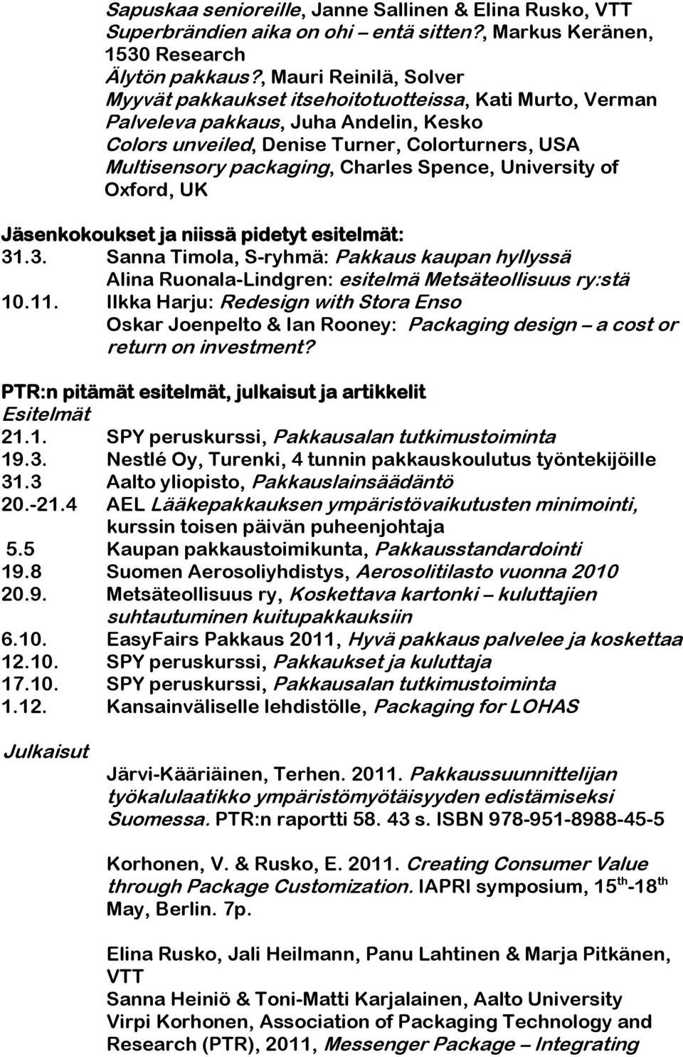 Charles Spence, University of Oxford, UK Jäsenkokoukset ja niissä pidetyt esitelmät: 31.3. Sanna Timola, S-ryhmä: Pakkaus kaupan hyllyssä Alina Ruonala-Lindgren: esitelmä Metsäteollisuus ry:stä 10.11.