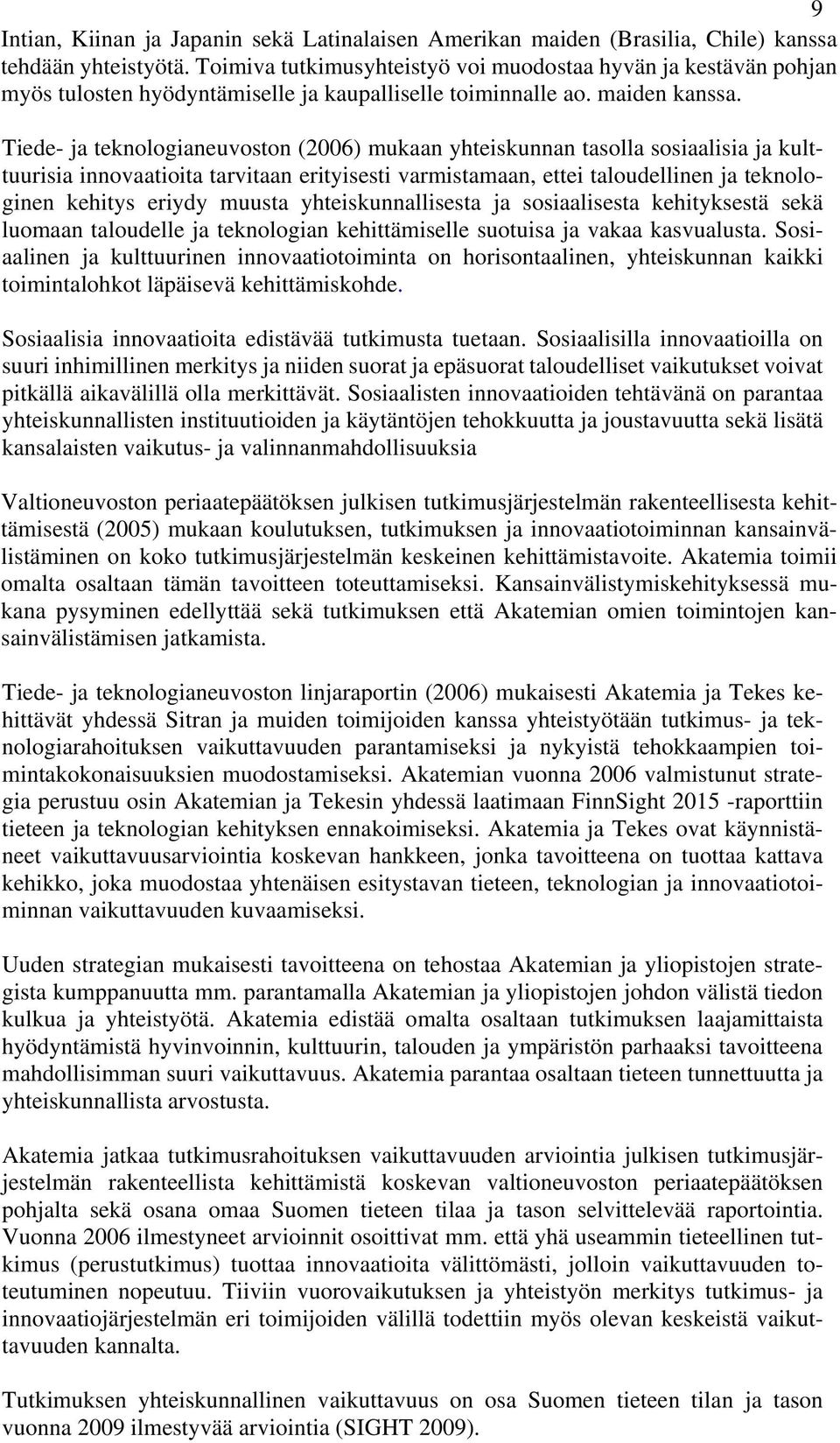 Tiede- ja teknologianeuvoston (2006) mukaan yhteiskunnan tasolla sosiaalisia ja kulttuurisia innovaatioita tarvitaan erityisesti varmistamaan, ettei taloudellinen ja teknologinen kehitys eriydy