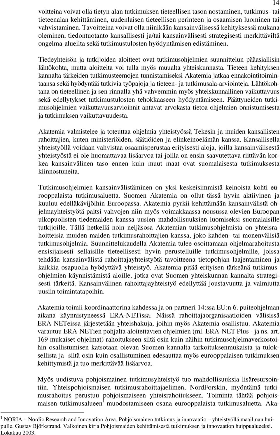 tutkimustulosten hyödyntämisen edistäminen. Tiedeyhteisön ja tutkijoiden aloitteet ovat tutkimusohjelmien suunnittelun pääasiallisin lähtökohta, mutta aloitteita voi tulla myös muualta yhteiskunnasta.