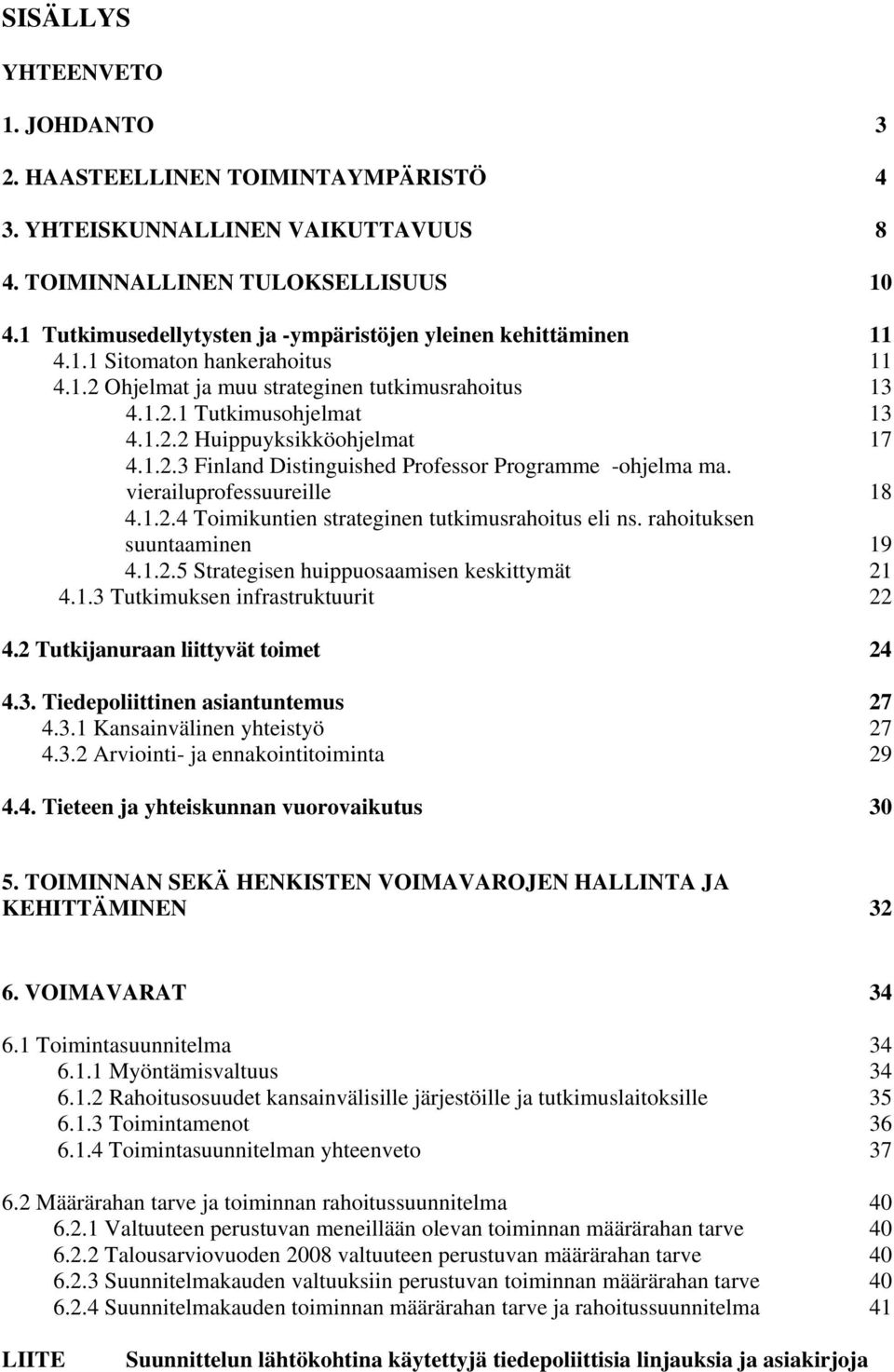 1.2.3 Finland Distinguished Professor Programme -ohjelma ma. vierailuprofessuureille 18 4.1.2.4 Toimikuntien strateginen tutkimusrahoitus eli ns. rahoituksen suuntaaminen 19 4.1.2.5 Strategisen huippuosaamisen keskittymät 21 4.