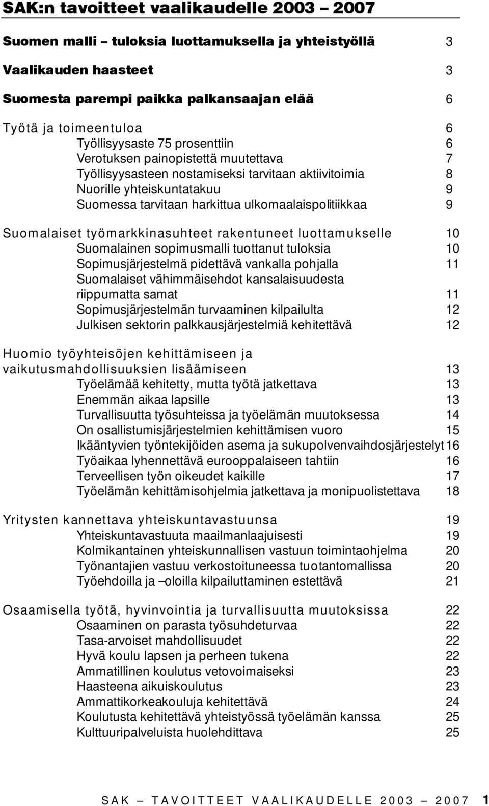 ulkomaalaispolitiikkaa 9 Suomalaiset työmarkkinasuhteet rakentuneet luottamukselle 10 Suomalainen sopimusmalli tuottanut tuloksia 10 Sopimusjärjestelmä pidettävä vankalla pohjalla 11 Suomalaiset