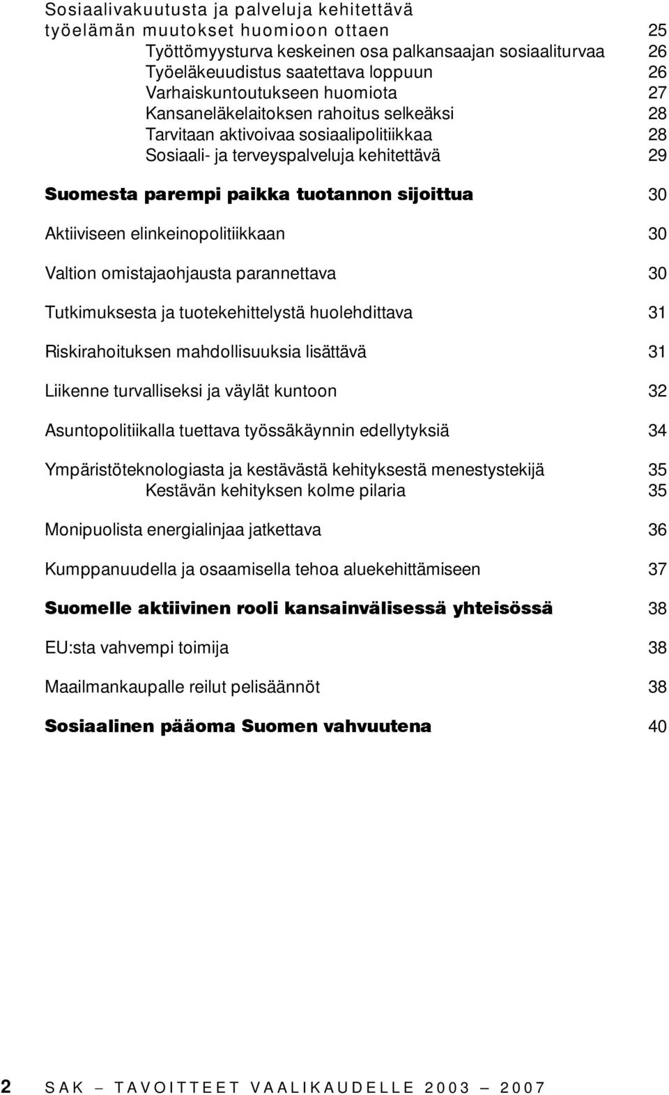 sijoittua 30 Aktiiviseen elinkeinopolitiikkaan 30 Valtion omistajaohjausta parannettava 30 Tutkimuksesta ja tuotekehittelystä huolehdittava 31 Riskirahoituksen mahdollisuuksia lisättävä 31 Liikenne