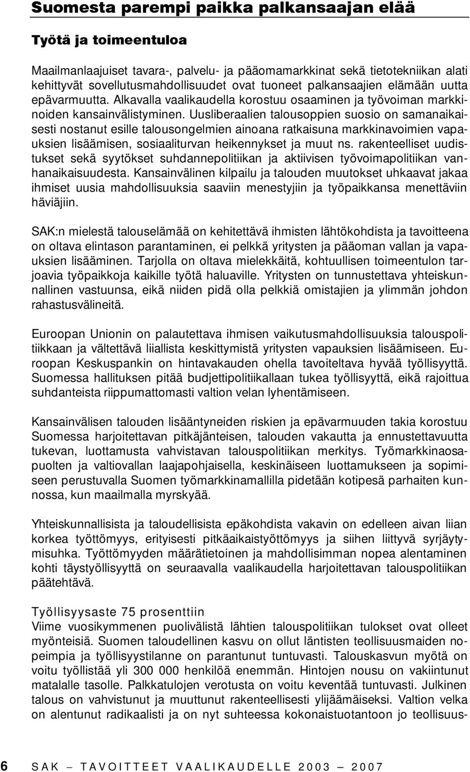 Uusliberaalien talousoppien suosio on samanaikaisesti nostanut esille talousongelmien ainoana ratkaisuna markkinavoimien vapauksien lisäämisen, sosiaaliturvan heikennykset ja muut ns.