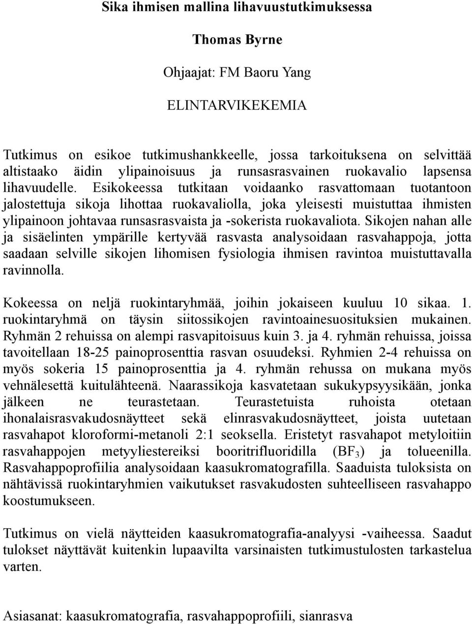 Esikokeessa tutkitaan voidaanko rasvattomaan tuotantoon jalostettuja sikoja lihottaa ruokavaliolla, joka yleisesti muistuttaa ihmisten ylipainoon johtavaa runsasrasvaista ja -sokerista ruokavaliota.