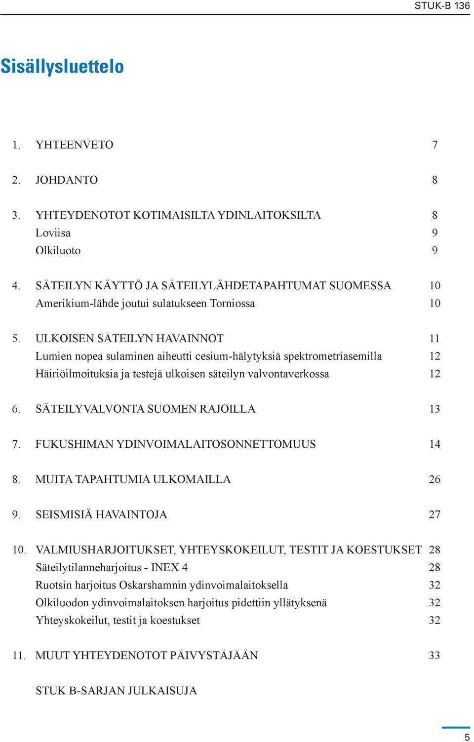 ULKOISEN SÄTEILYN HAVAINNOT 11 Lumien nopea sulaminen aiheutti cesium-hälytyksiä spektrometriasemilla 12 Häiriöilmoituksia ja testejä ulkoisen säteilyn valvontaverkossa 12 6.