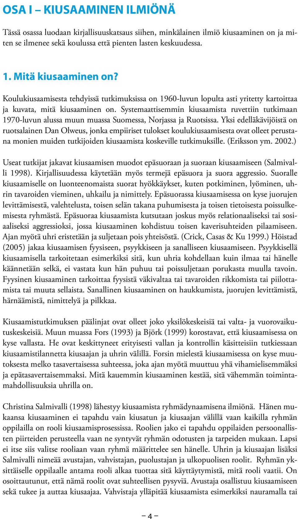 Systemaattisemmin kiusaamista ruvettiin tutkimaan 1970-luvun alussa muun muassa Suomessa, Norjassa ja Ruotsissa.