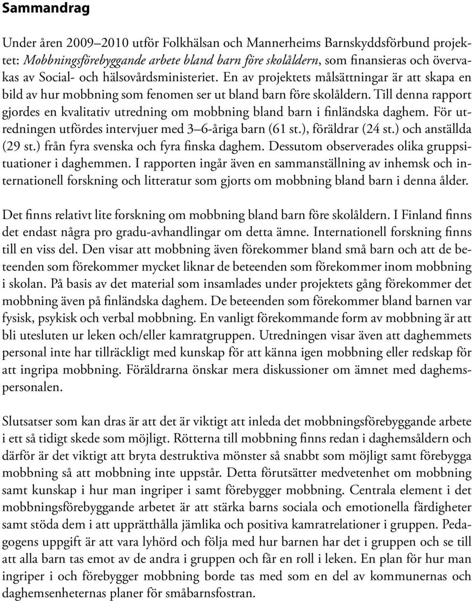 Till denna rapport gjordes en kvalitativ utredning om mobbning bland barn i finländska daghem. För utredningen utfördes intervjuer med 3 6-åriga barn (61 st.), föräldrar (24 st.) och anställda (29 st.