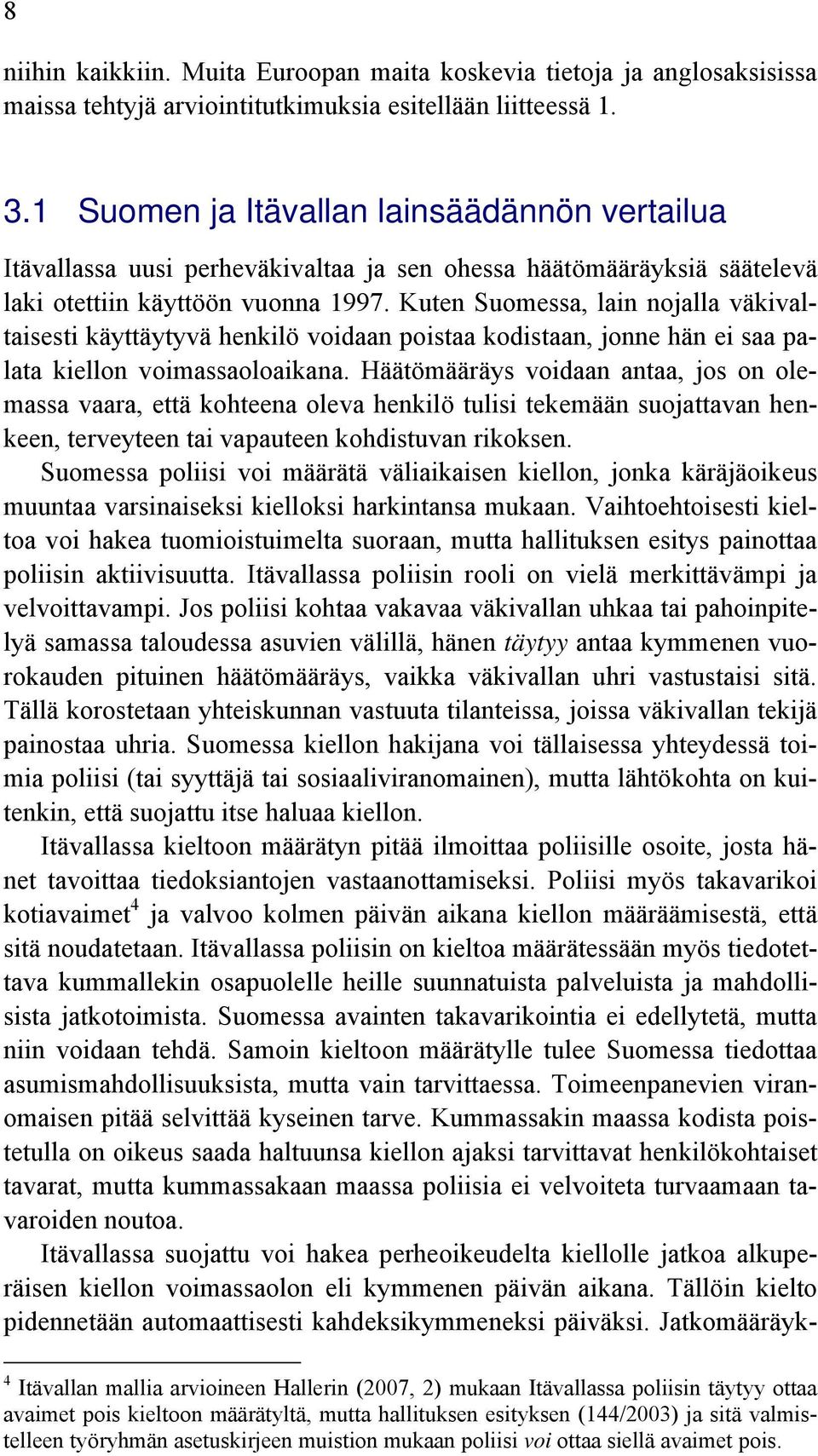 Kuten Suomessa, lain nojalla väkivaltaisesti käyttäytyvä henkilö voidaan poistaa kodistaan, jonne hän ei saa palata kiellon voimassaoloaikana.