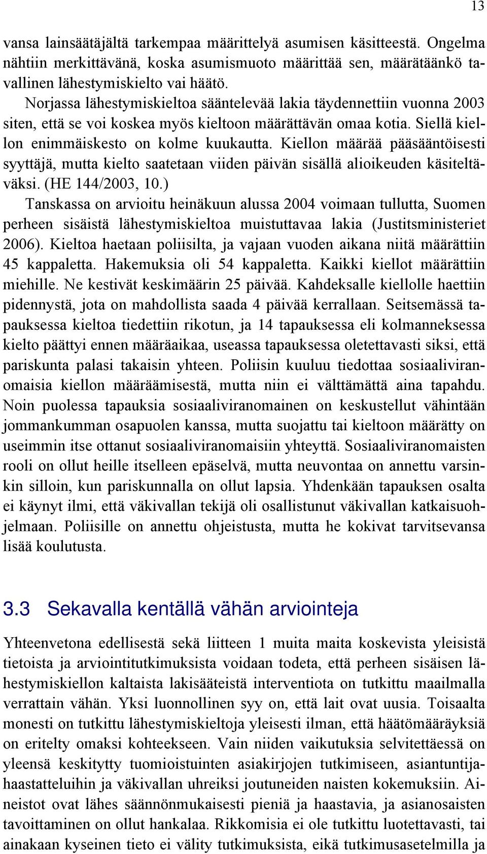 Kiellon määrää pääsääntöisesti syyttäjä, mutta kielto saatetaan viiden päivän sisällä alioikeuden käsiteltäväksi. (HE 144/2003, 10.