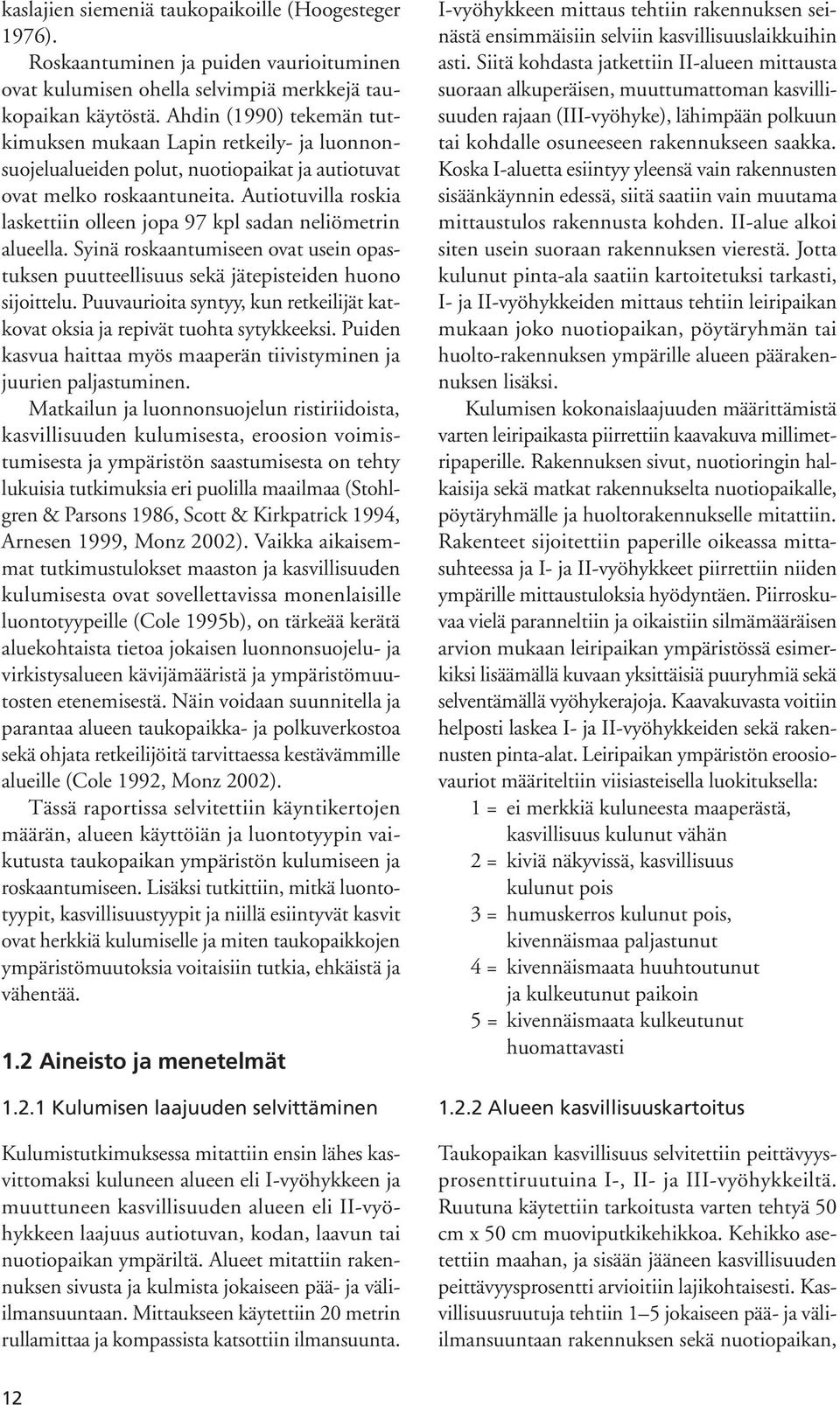 Autiotuvilla roskia laskettiin olleen jopa 97 kpl sadan neliömetrin alueella. Syinä roskaantumiseen ovat usein opastuksen puutteellisuus sekä jätepisteiden huono sijoittelu.