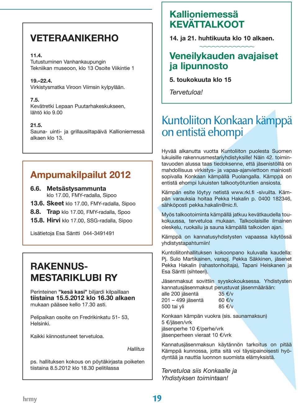 6. Skeet klo 17.00, FMY-radalla, Sipoo 8.8. Trap klo 17.00, FMY-radalla, Spoo 15.8. Hirvi klo 17.
