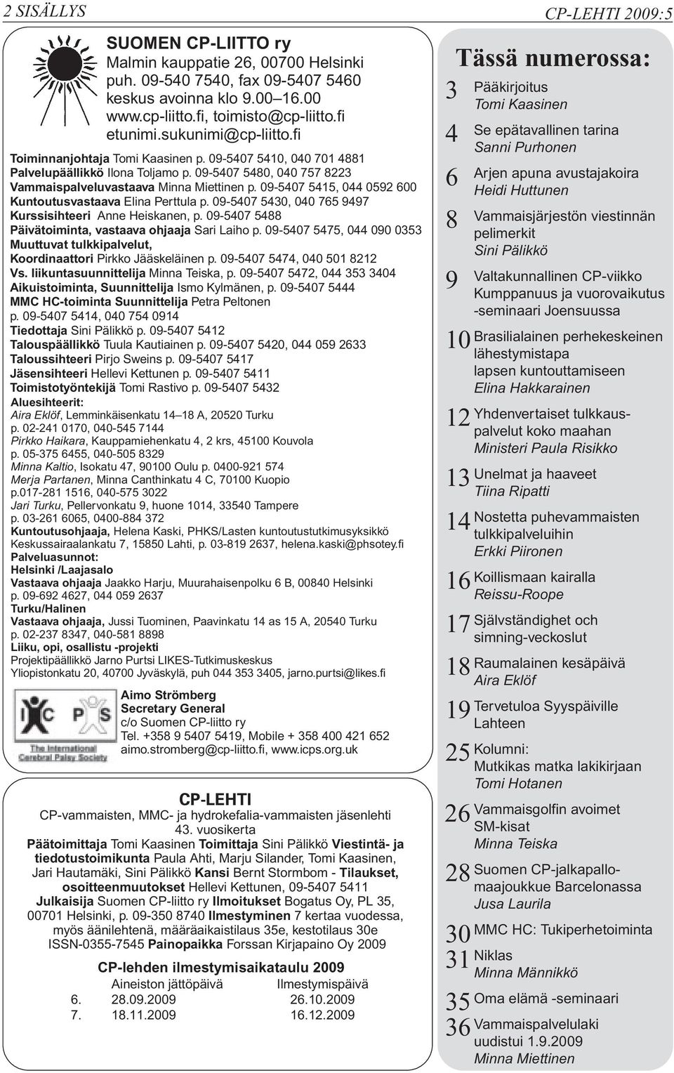 09-5407 5415, 044 0592 600 Kuntoutusvastaava Elina Perttula p. 09-5407 5430, 040 765 9497 Kurssisihteeri Anne Heiskanen, p. 09-5407 5488 Päivätoiminta, vastaava ohjaaja Sari Laiho p.