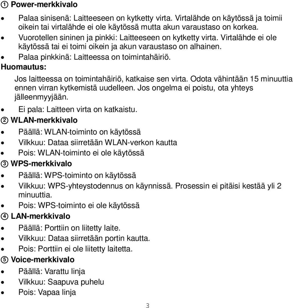 Huomautus: Jos laitteessa on toimintahäiriö, katkaise sen virta. Odota vähintään 15 minuuttia ennen virran kytkemistä uudelleen. Jos ongelma ei poistu, ota yhteys jälleenmyyjään.