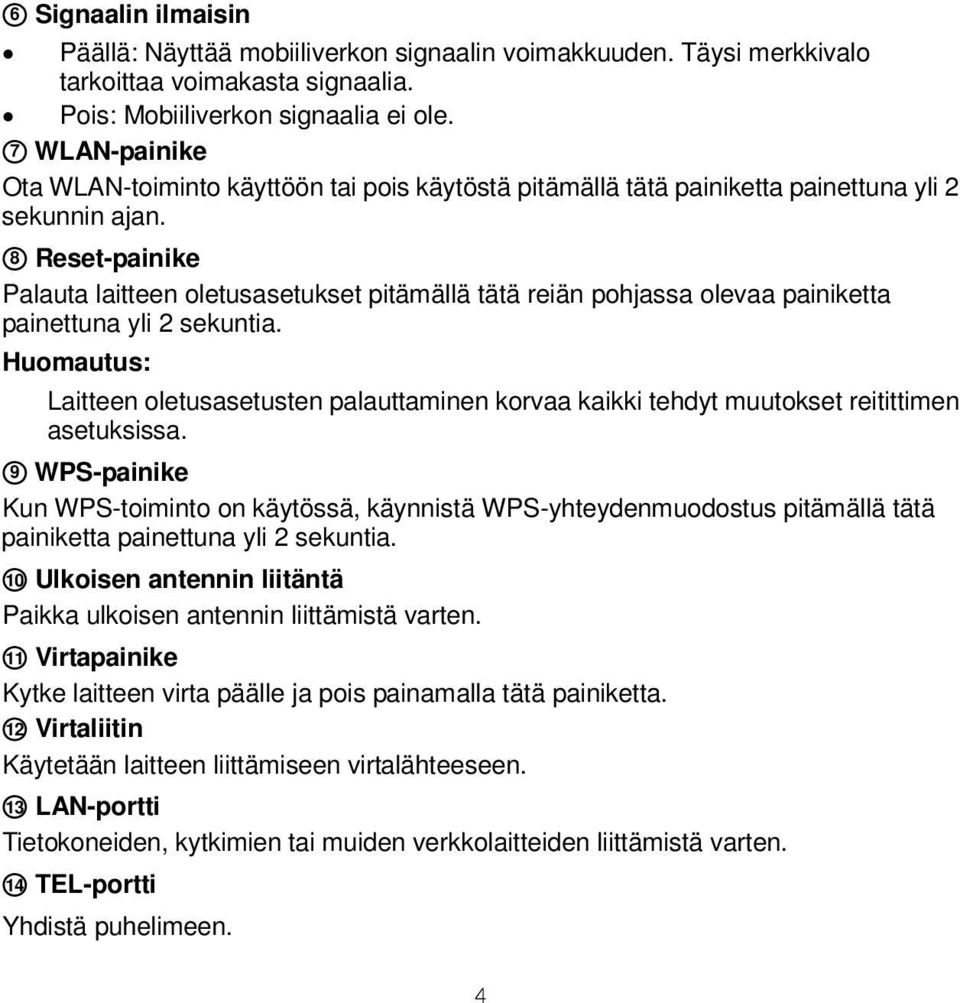 8 Reset-painike Palauta laitteen oletusasetukset pitämällä tätä reiän pohjassa olevaa painiketta painettuna yli 2 sekuntia.