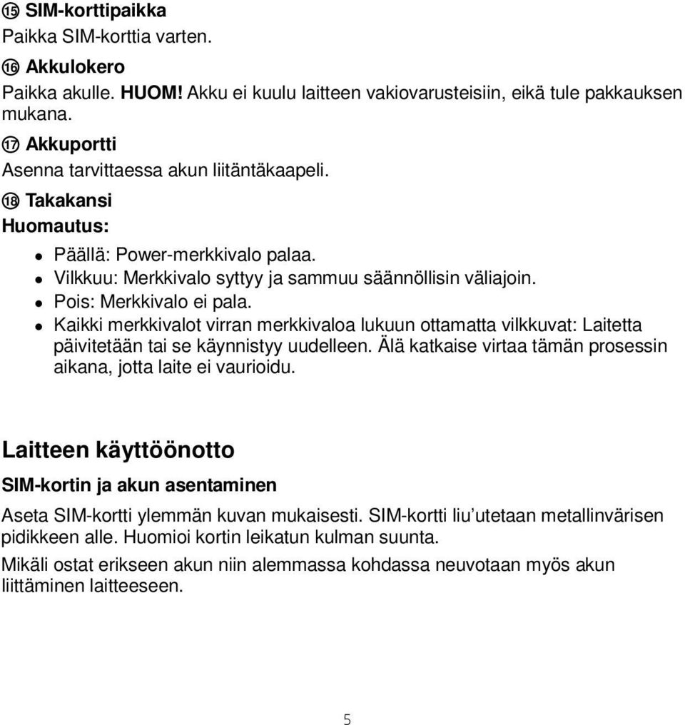 Kaikki merkkivalot virran merkkivaloa lukuun ottamatta vilkkuvat: Laitetta päivitetään tai se käynnistyy uudelleen. Älä katkaise virtaa tämän prosessin aikana, jotta laite ei vaurioidu.