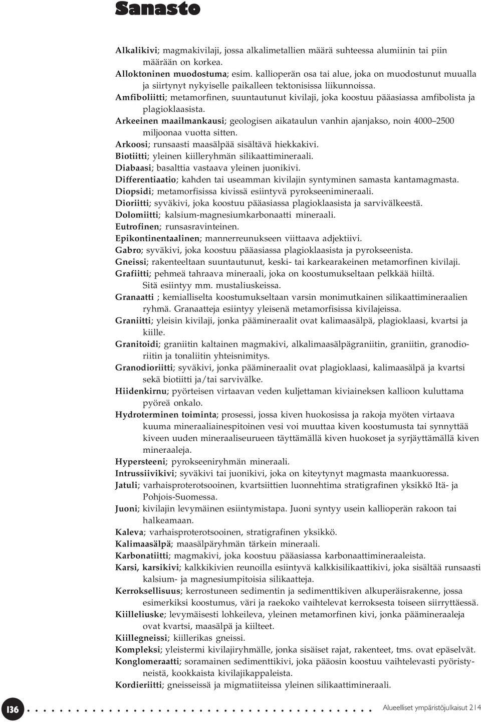 Amfiboliitti; metamorfinen, suuntautunut kivilaji, joka koostuu pääasiassa amfibolista ja plagioklaasista.