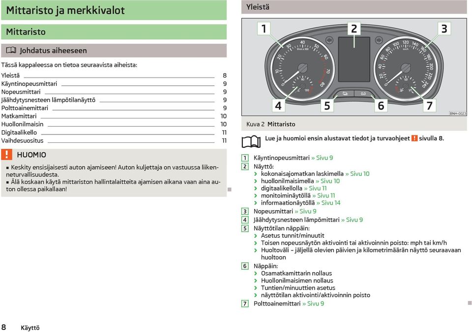 Äl koskaan kyt mittariston hallintalaitteita ajamisen aikana vaan aina auton ollessa paikallaan! Kuva 2 Mittaristo 1 2 3 4 5 6 7 Lue ja huomioi ensin alustavat tiedot ja turvaohjeet sivulla 8.