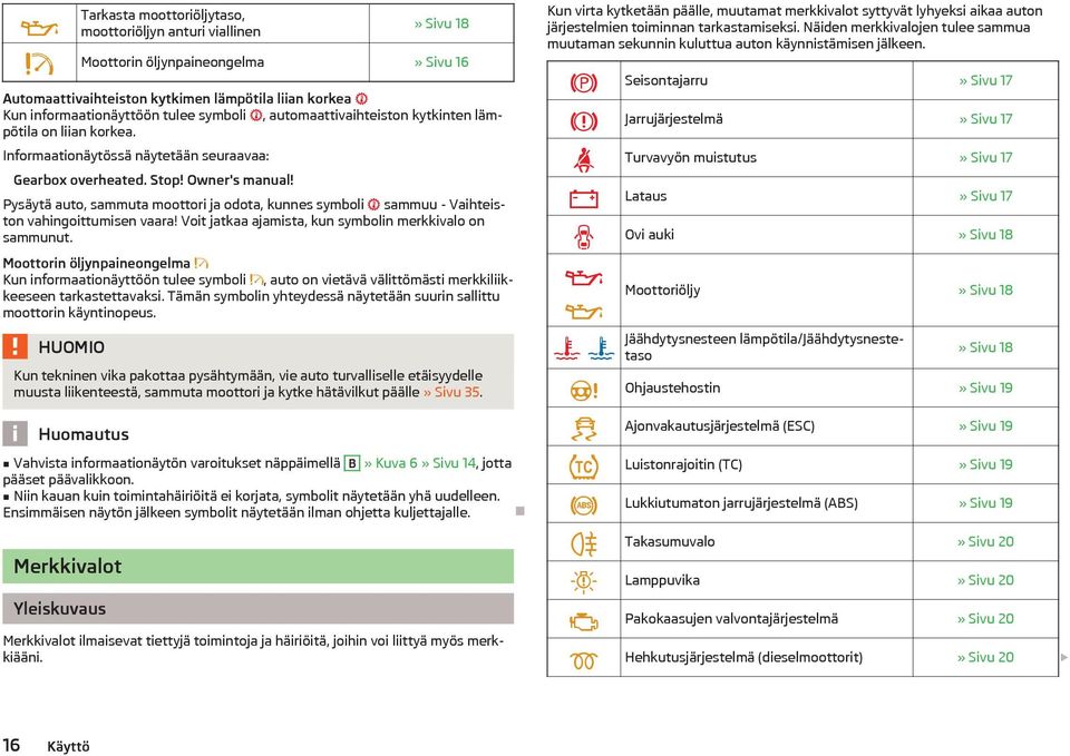 Pysyt auto, sammuta moottori ja odota, kunnes symboli sammuu - Vaihteiston vahingoittumisen vaara! Voit jatkaa ajamista, kun symbolin merkkivalo on sammunut.