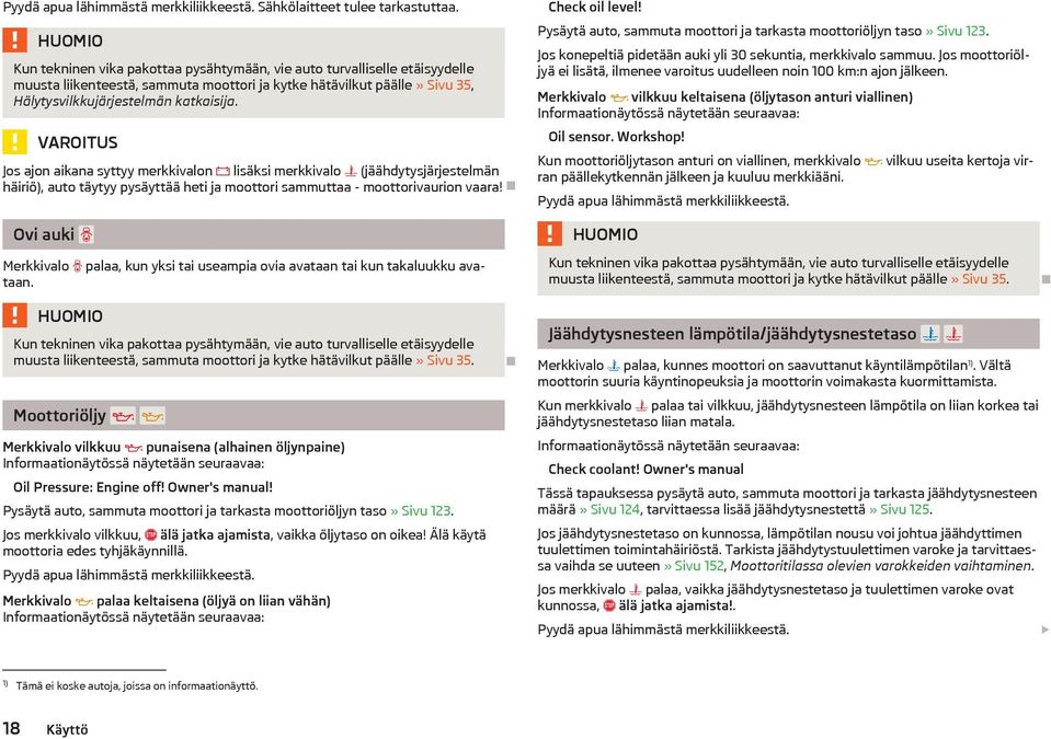 VAROITUS Jos ajon aikana syttyy merkkivalon lisksi merkkivalo (jhdytysjrjestelmn hiriö), auto tytyy pysytt heti ja moottori sammuttaa - moottorivaurion vaara!