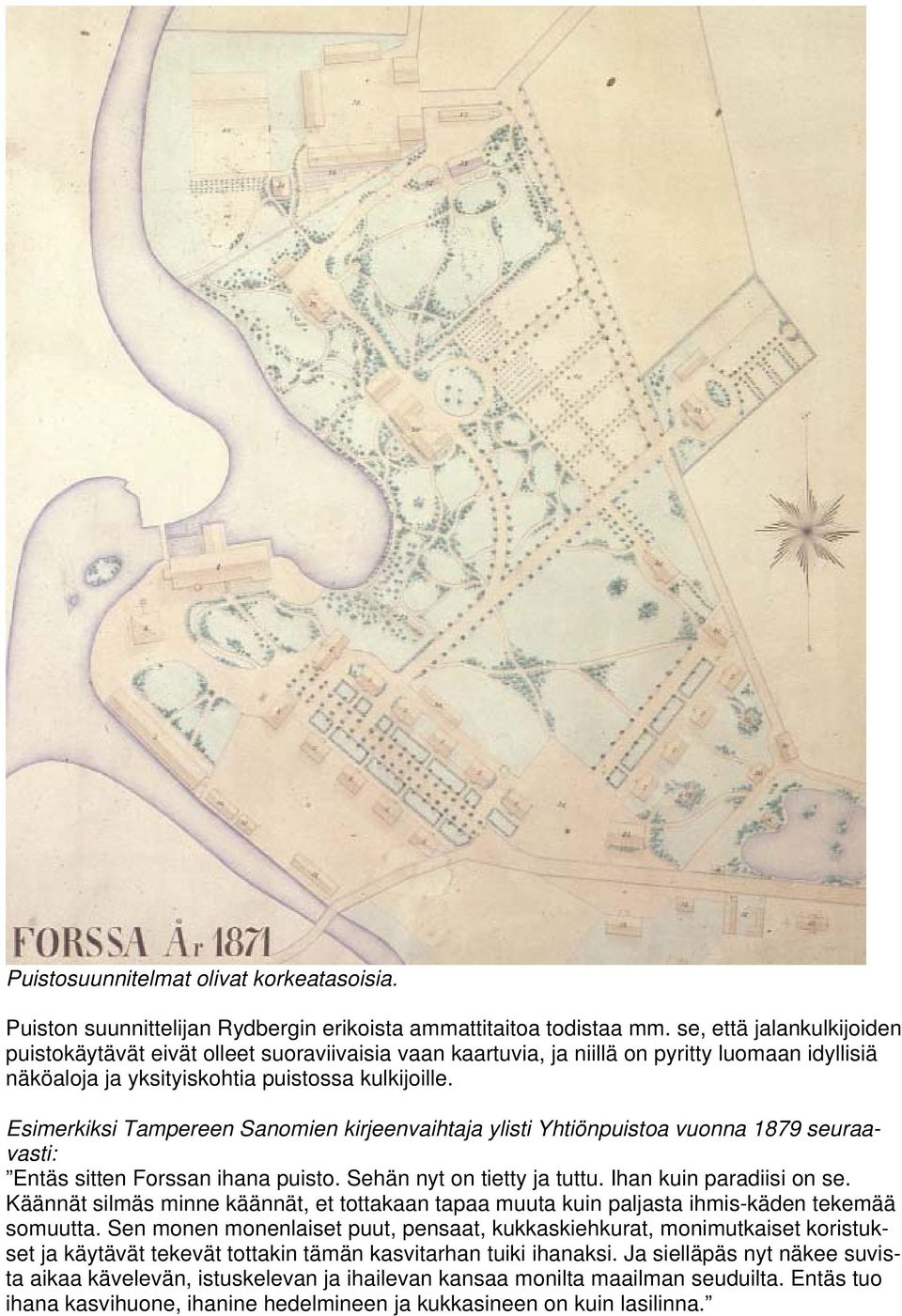 Esimerkiksi Tampereen Sanomien kirjeenvaihtaja ylisti Yhtiönpuistoa vuonna 1879 seuraavasti: Entäs sitten Forssan ihana puisto. Sehän nyt on tietty ja tuttu. Ihan kuin paradiisi on se.