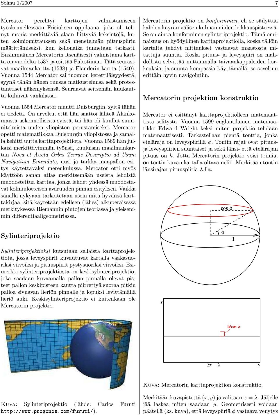 Tätä seurasivat maailmankartta (1538) ja Flanderin kartta (1540). Vuonna 1544 Mercator sai tuomion kerettiläisyydestä, syynä tähän hänen runsas matkustelunsa sekä protestanttiset näkemyksensä.