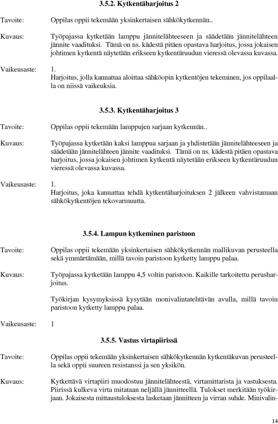 Harjoitus, jolla kannattaa aloittaa sähköopin kytkentöjen tekeminen, jos oppilaalla on niissä vaikeuksia. 3.5.3. Kytkentäharjoitus 3 Oppilas oppii tekemään lamppujen sarjaan kytkennän.