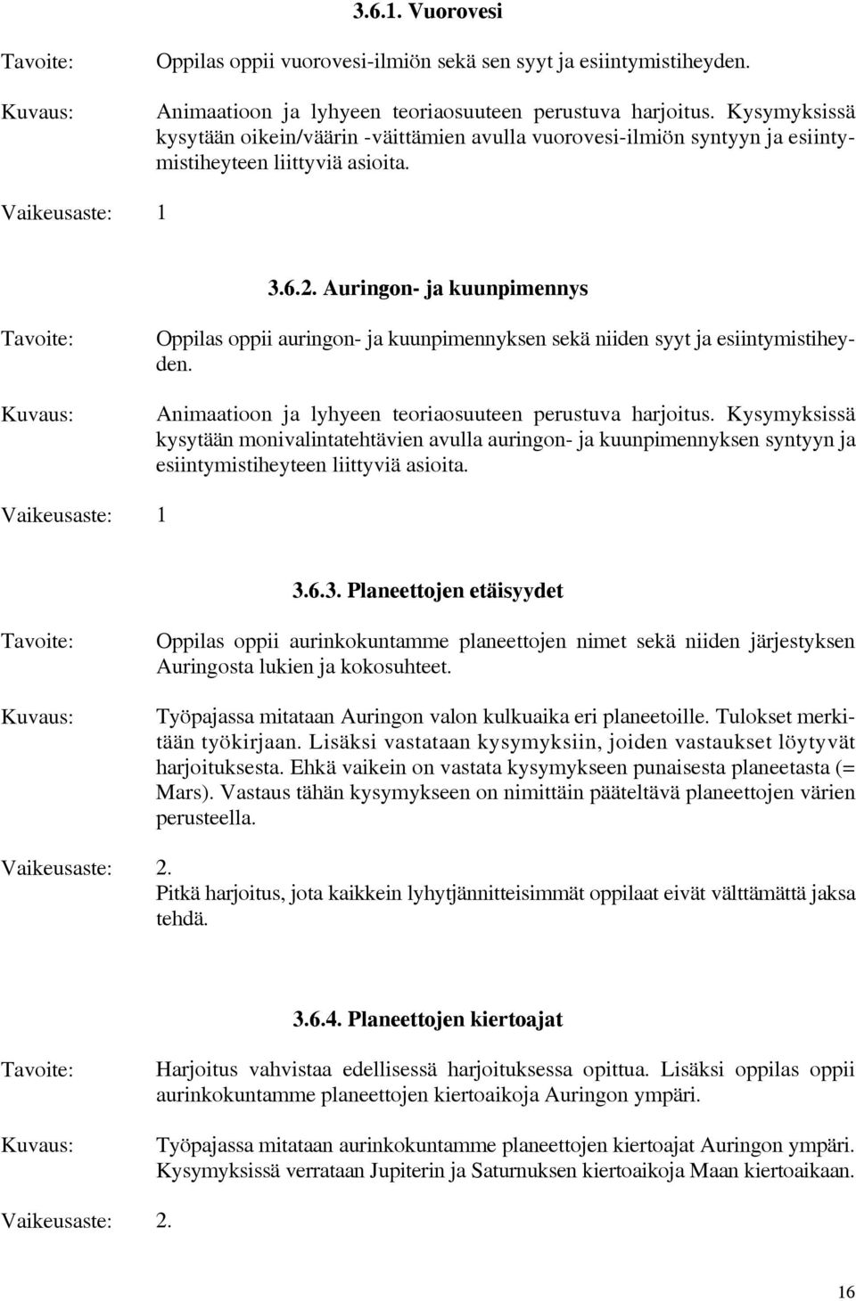 Auringon- ja kuunpimennys Oppilas oppii auringon- ja kuunpimennyksen sekä niiden syyt ja esiintymistiheyden. Animaatioon ja lyhyeen teoriaosuuteen perustuva harjoitus.