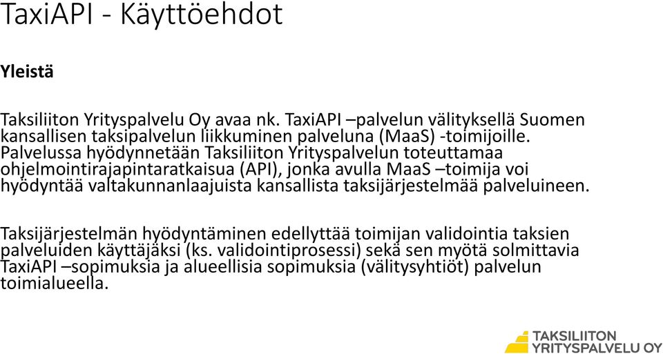 Palvelussa hyödynnetään Taksiliiton Yrityspalvelun toteuttamaa ohjelmointirajapintaratkaisua (API), jonka avulla MaaS toimija voi hyödyntää