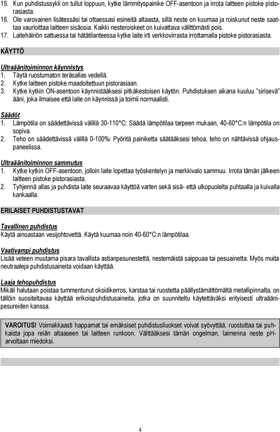 Laitehäiriön sattuessa tai hätätilanteessa kytke laite irti verkkovirrasta irrottamalla pistoke pistorasiasta. KÄYTTÖ Ultraäänitoiminnon käynnistys 1. Täytä ruostumaton teräsallas vedellä. 2.