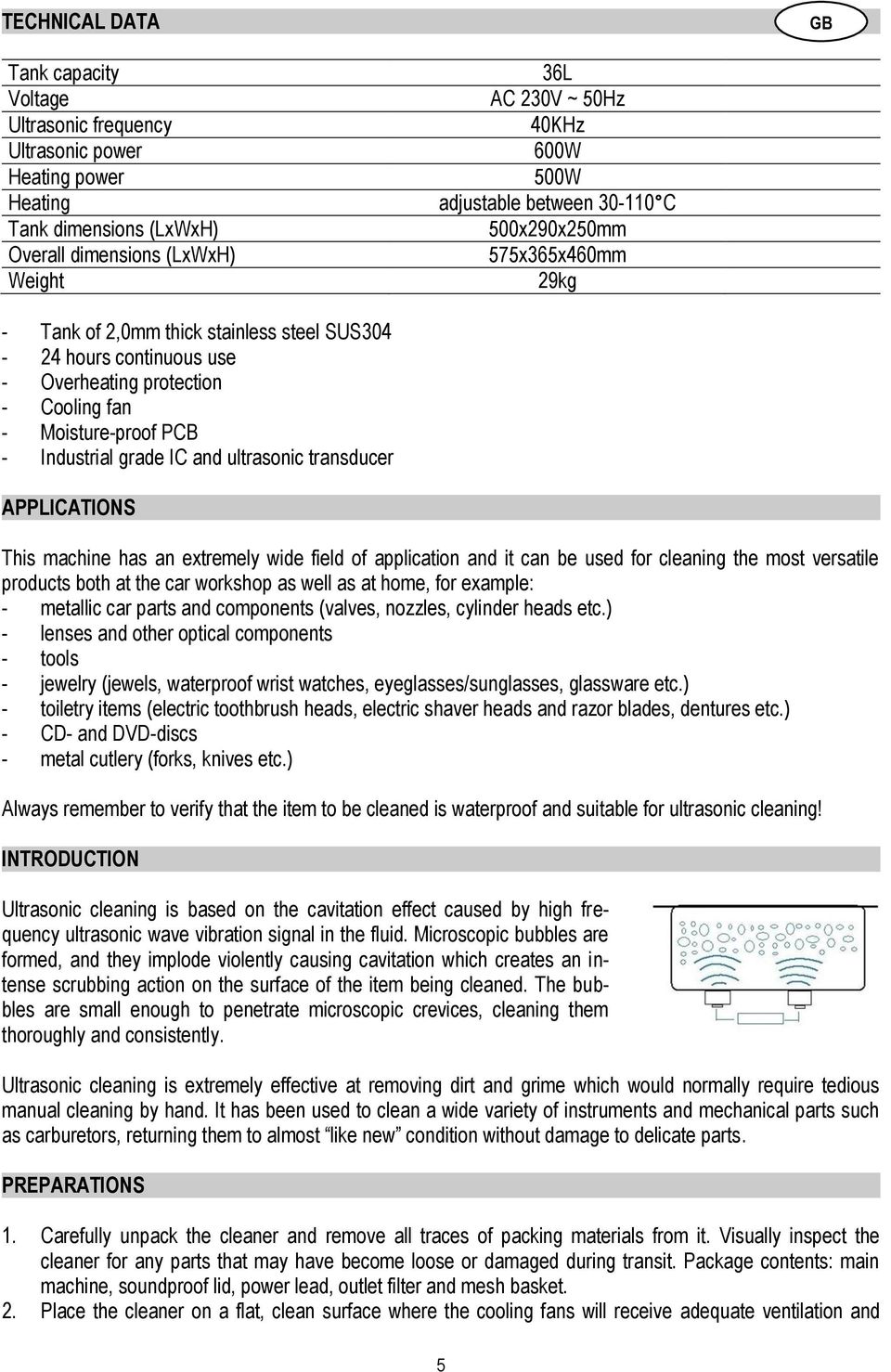 Industrial grade IC and ultrasonic transducer APPLICATIONS This machine has an extremely wide field of application and it can be used for cleaning the most versatile products both at the car workshop