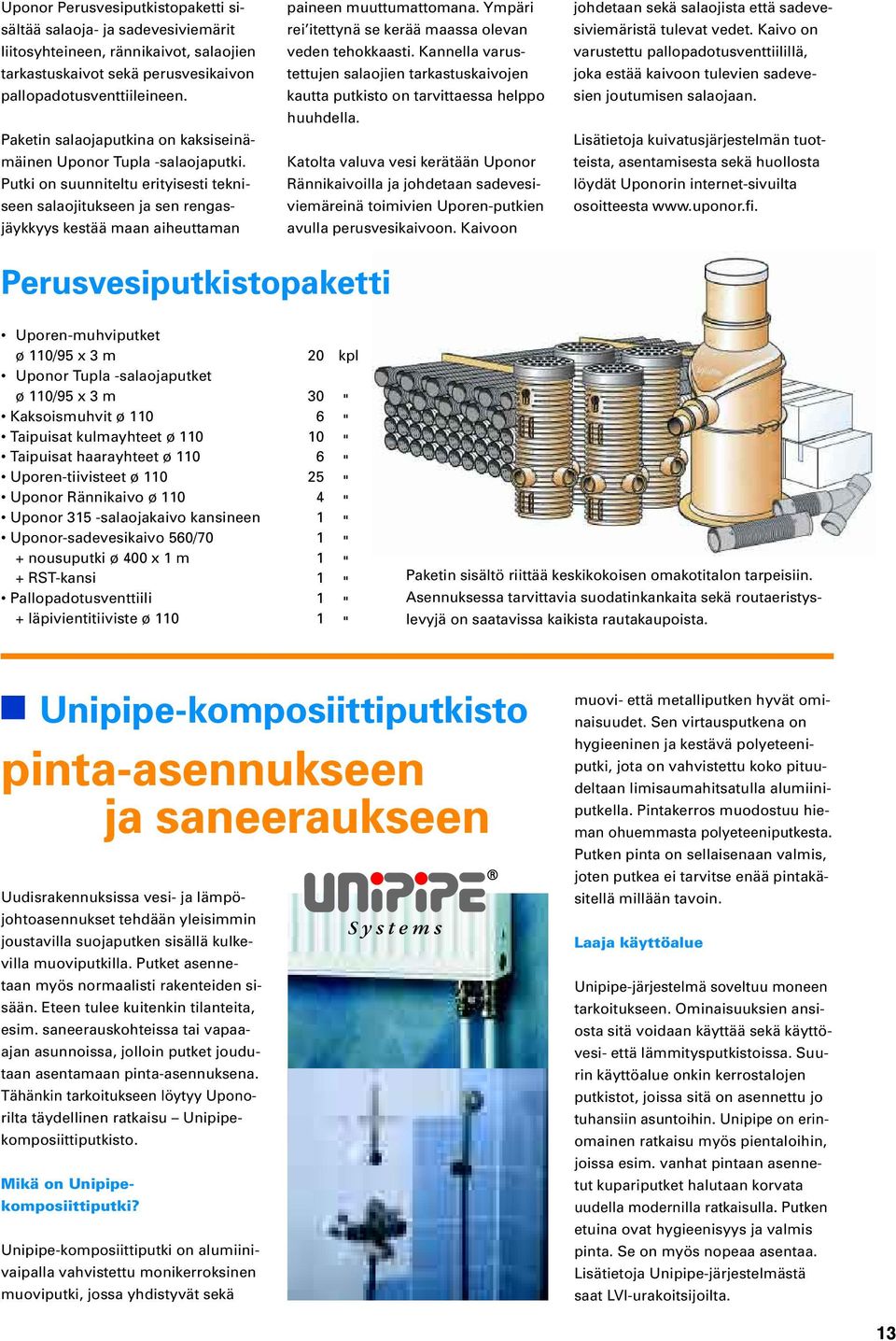 Ympäri rei itettynä se kerää maassa olevan veden tehokkaasti. Kannella varustettujen salaojien tarkastuskaivojen kautta putkisto on tarvittaessa helppo huuhdella.