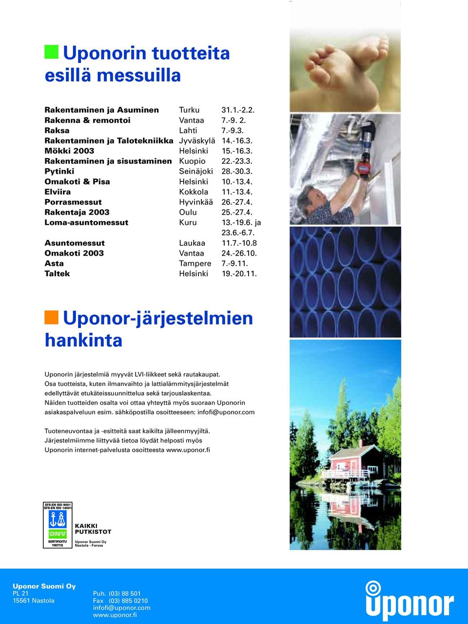 -19.6. ja 23.6.-6.7. Asuntomessut Laukaa 11.7.-10.8 Omakoti 2003 Vantaa 24.-26.10. Asta Tampere 7.-9.11. Taltek Helsinki 19.-20.11. Uponor-järjestelmien hankinta Uponorin järjestelmiä myyvät LVI-liikkeet sekä rautakaupat.