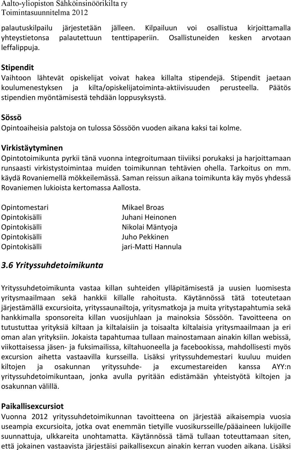 Päätös stipendien myöntämisestä tehdään loppusyksystä. Sössö Opintoaiheisia palstoja on tulossa Sössöön vuoden aikana kaksi tai kolme.