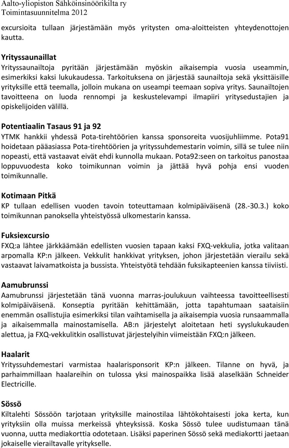 Tarkoituksena on järjestää saunailtoja sekä yksittäisille yrityksille että teemalla, jolloin mukana on useampi teemaan sopiva yritys.