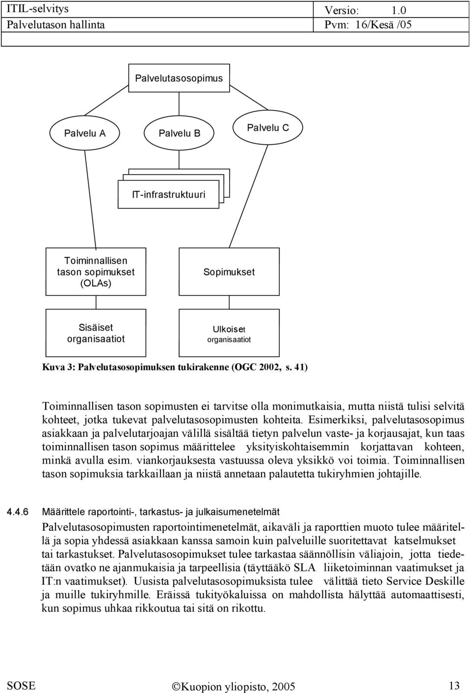 Esimerkiksi, palvelutasosopimus asiakkaan ja palvelutarjoajan välillä sisältää tietyn palvelun vaste ja korjausajat, kun taas toiminnallisen tason sopimus määrittelee yksityiskohtaisemmin korjattavan