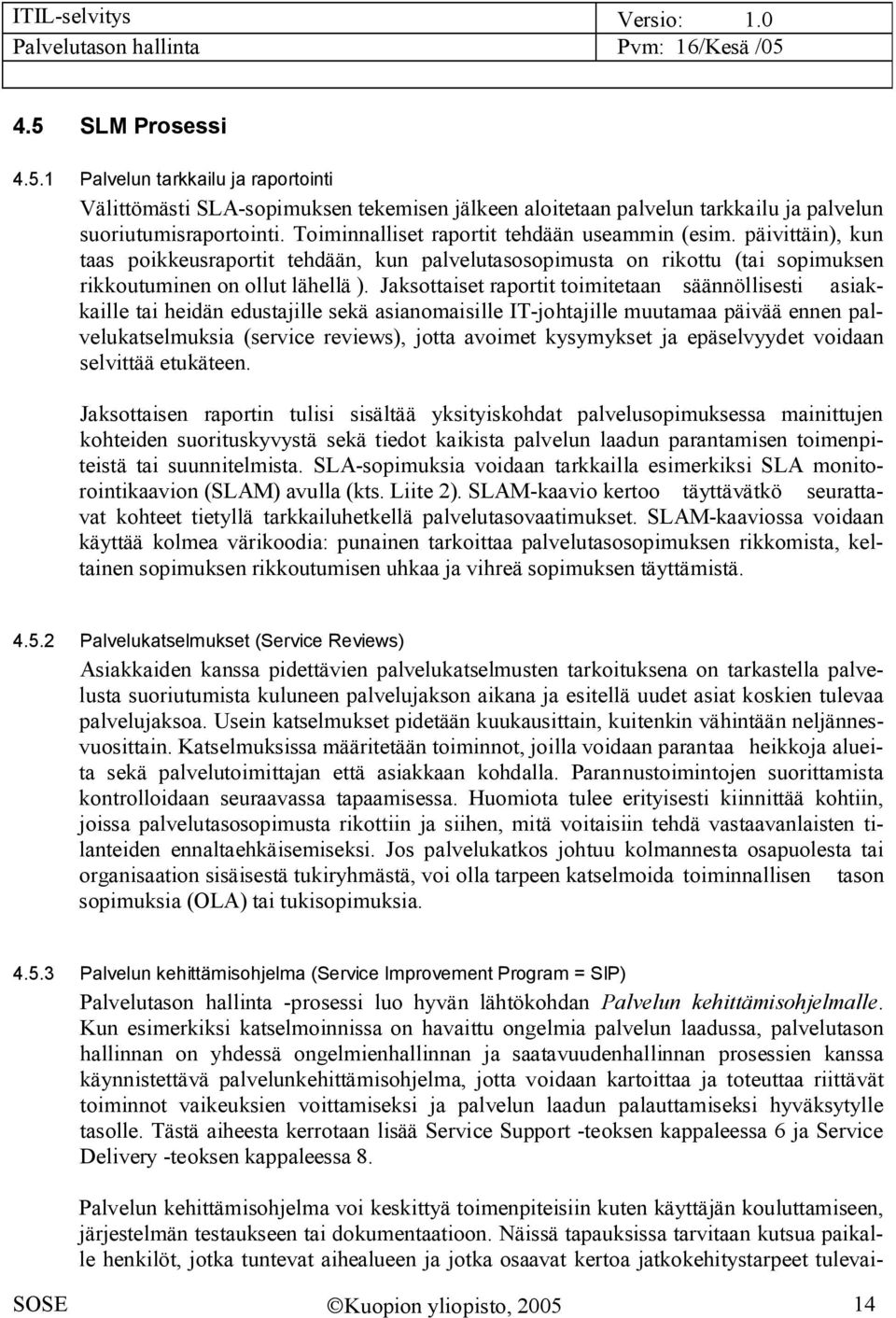 Jaksottaiset raportit toimitetaan säännöllisesti asiakkaille tai heidän edustajille sekä asianomaisille IT johtajille muutamaa päivää ennen palvelukatselmuksia (service reviews), jotta avoimet