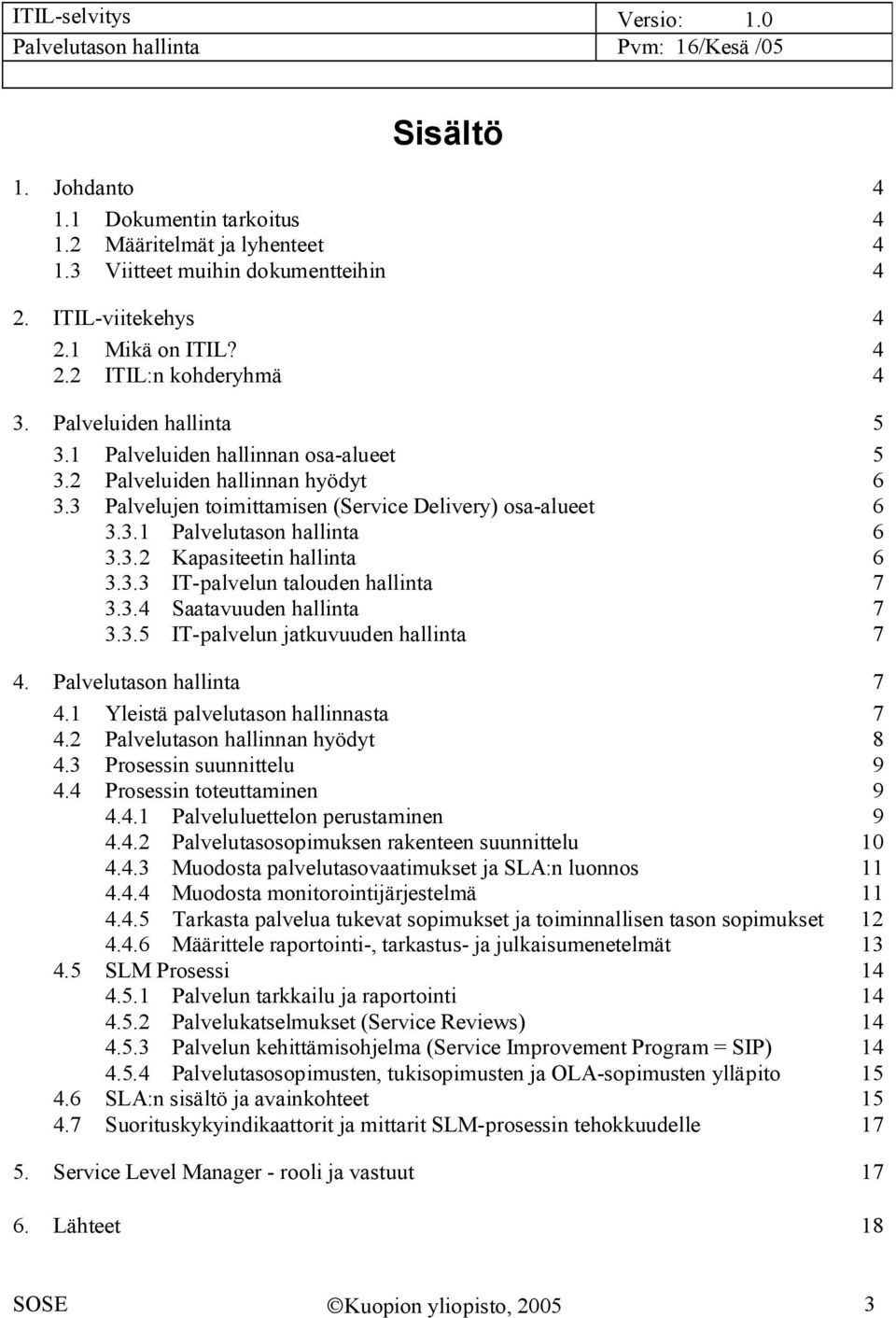 3.3 IT palvelun talouden hallinta 7 3.3.4 Saatavuuden hallinta 7 3.3.5 IT palvelun jatkuvuuden hallinta 7 4. Palvelutason hallinta 7 4.1 Yleistä palvelutason hallinnasta 7 4.