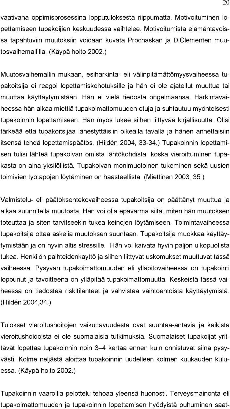 ) Muutosvaihemallin mukaan, esiharkinta- eli välinpitämättömyysvaiheessa tupakoitsija ei reagoi lopettamiskehotuksille ja hän ei ole ajatellut muuttua tai muuttaa käyttäytymistään.