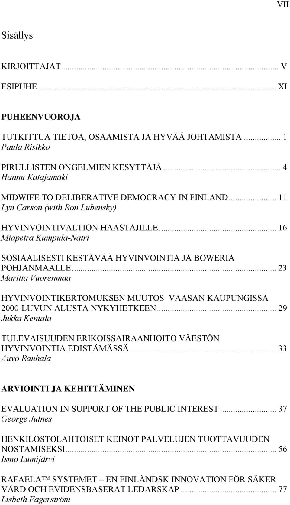 .. 16 Miapetra Kumpula-Natri SOSIAALISESTI KESTÄVÄÄ HYVINVOINTIA JA BOWERIA POHJANMAALLE... 23 Maritta Vuorenmaa HYVINVOINTIKERTOMUKSEN MUUTOS VAASAN KAUPUNGISSA 2000-LUVUN ALUSTA NYKYHETKEEN.