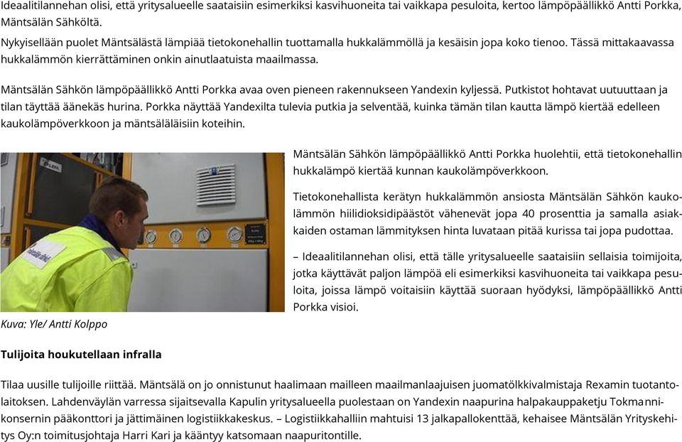 Mäntsälän Sähkön lämpöpäällikkö Antti Porkka avaa oven pieneen rakennukseen Yandexin kyljessä. Putkistot hohtavat uutuuttaan ja tilan täyttää äänekäs hurina.