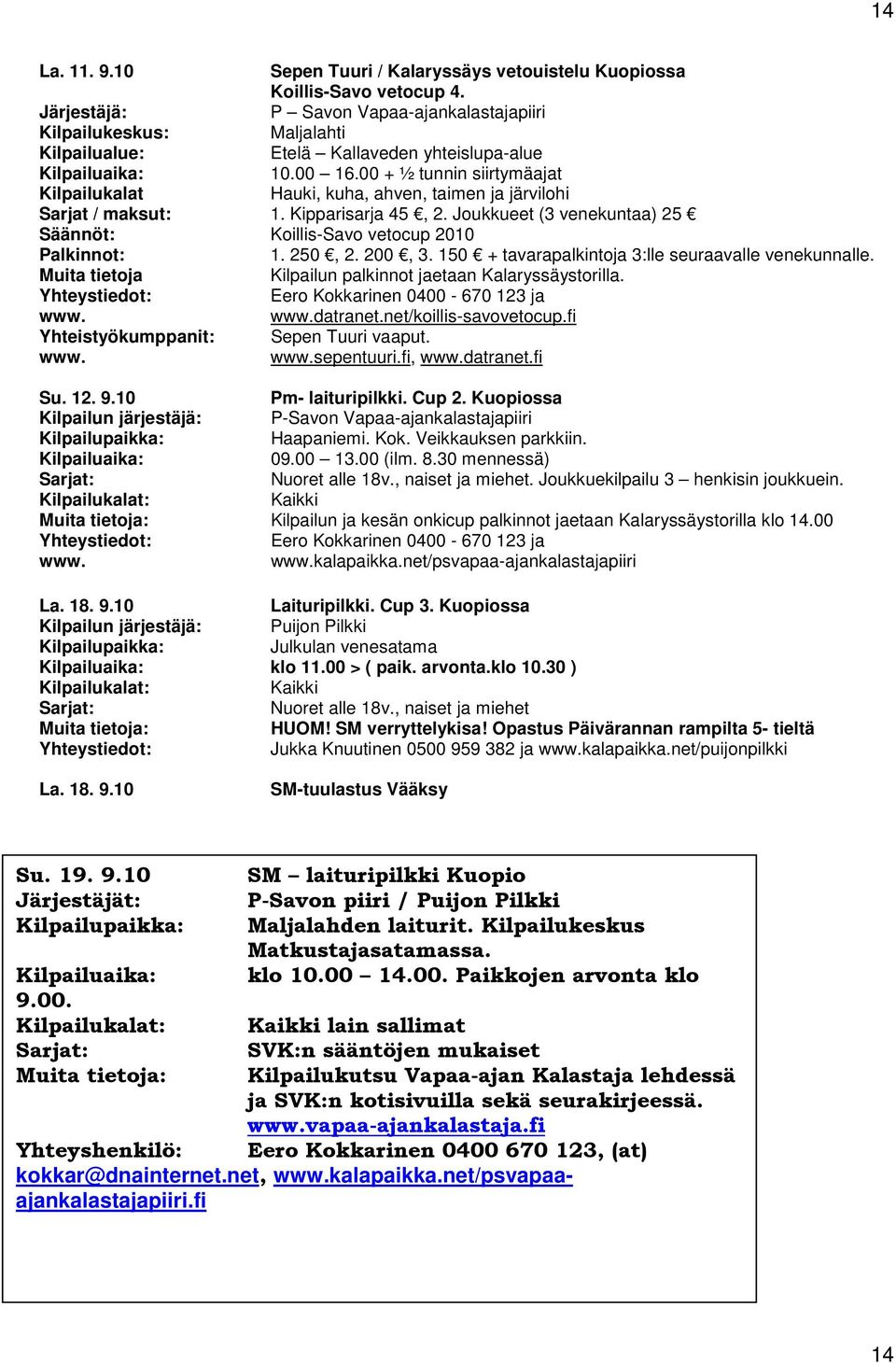 200, 3. 150 + tavarapalkintoja 3:lle seuraavalle venekunnalle. Muita tietoja Kilpailun palkinnot jaetaan Kalaryssäystorilla. Yhteystiedot: Eero Kokkarinen 0400-670 123 ja datranet.