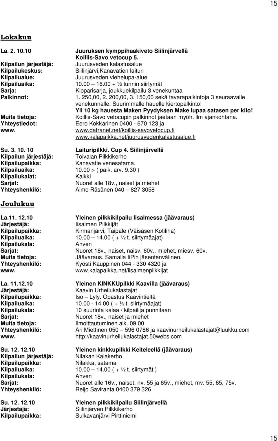 150,00 sekä tavarapalkintoja 3 seuraavalle venekunnalle. Suurimmalle hauelle kiertopalkinto! Yli 10 kg hauesta Maken Pyydyksen Make lupaa satasen per kilo!