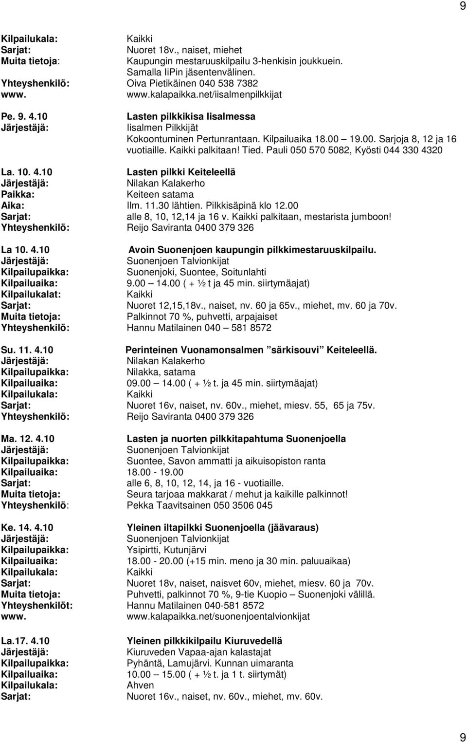 10. 4.10 Lasten pilkki Keiteleellä Nilakan Kalakerho Paikka: Keiteen satama Aika: Ilm. 11.30 lähtien. Pilkkisäpinä klo 12.00 alle 8, 10, 12,14 ja 16 v. palkitaan, mestarista jumboon!