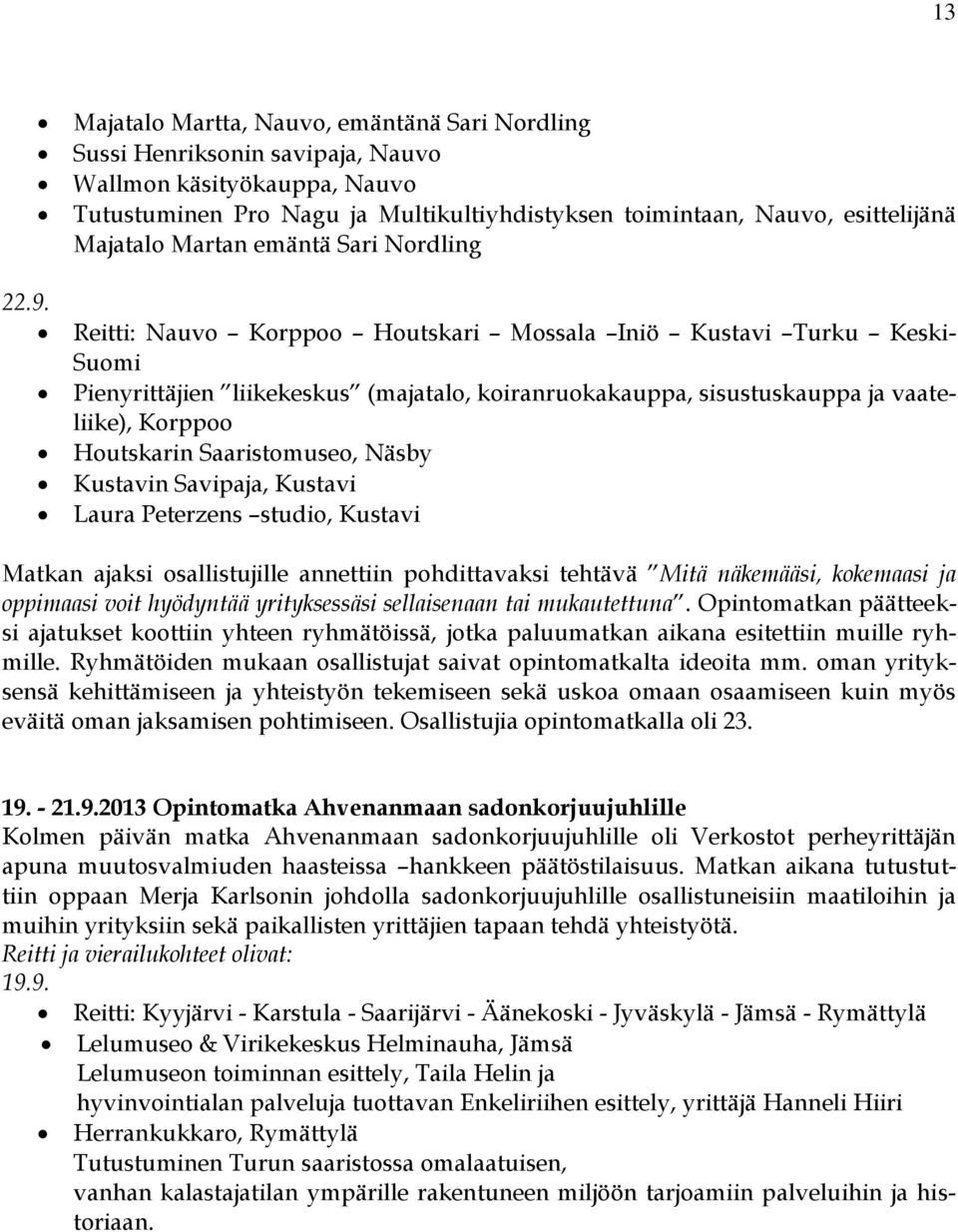 Martan emäntä Sari Nordling Reitti: Nauvo Korppoo Houtskari Mossala Iniö Kustavi Turku Keski- Suomi Pienyrittäjien liikekeskus (majatalo, koiranruokakauppa, sisustuskauppa ja vaateliike), Korppoo