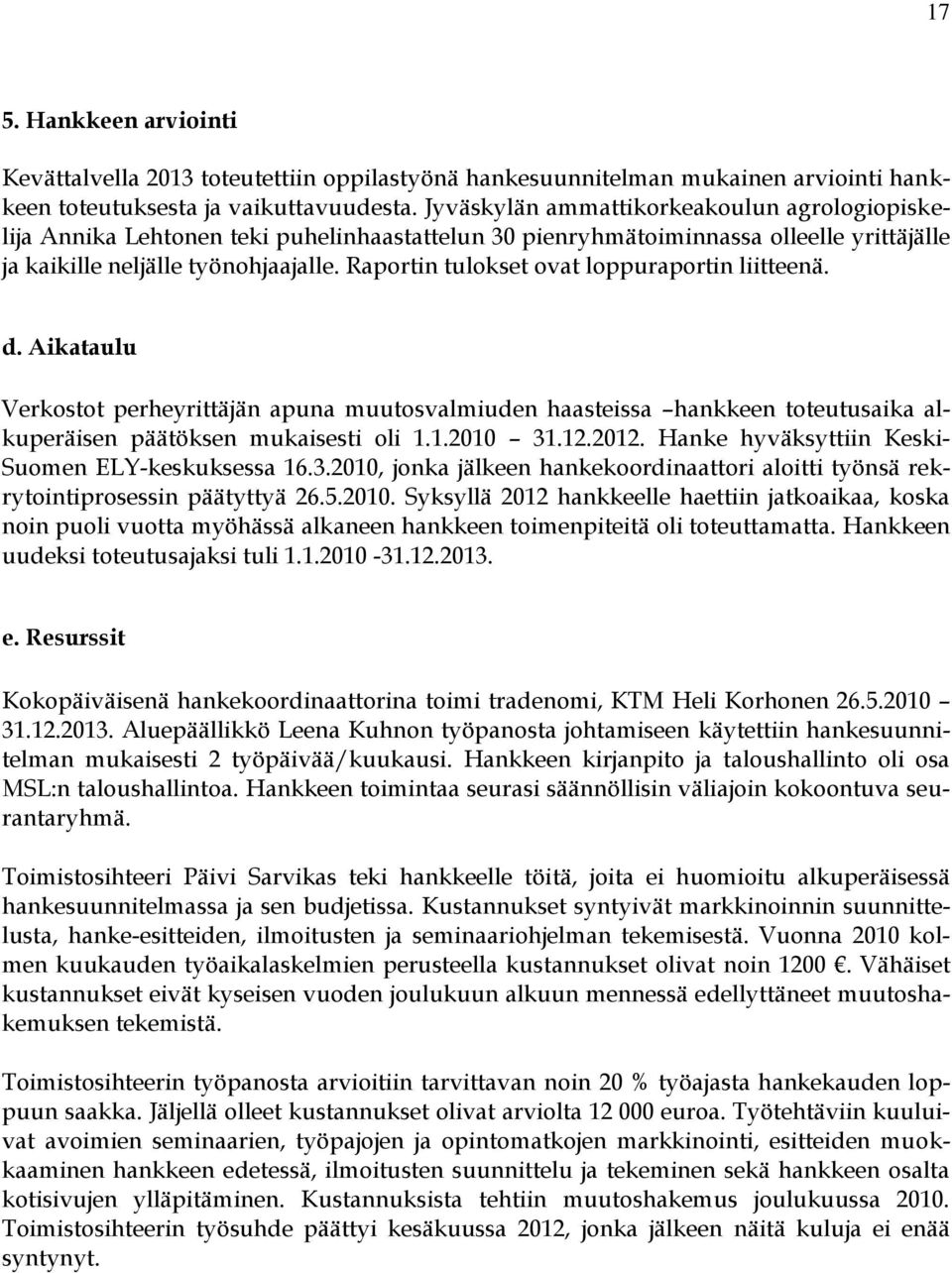 Raportin tulokset ovat loppuraportin liitteenä. d. Aikataulu Verkostot perheyrittäjän apuna muutosvalmiuden haasteissa hankkeen toteutusaika alkuperäisen päätöksen mukaisesti oli 1.1.2010 31.12.2012.