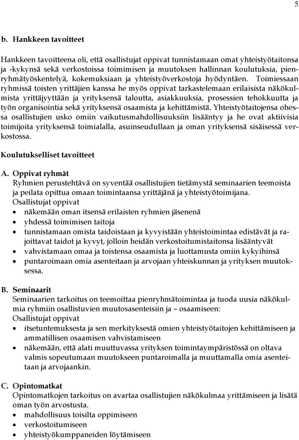 Toimiessaan ryhmissä toisten yrittäjien kanssa he myös oppivat tarkastelemaan erilaisista näkökulmista yrittäjyyttään ja yrityksensä taloutta, asiakkuuksia, prosessien tehokkuutta ja työn