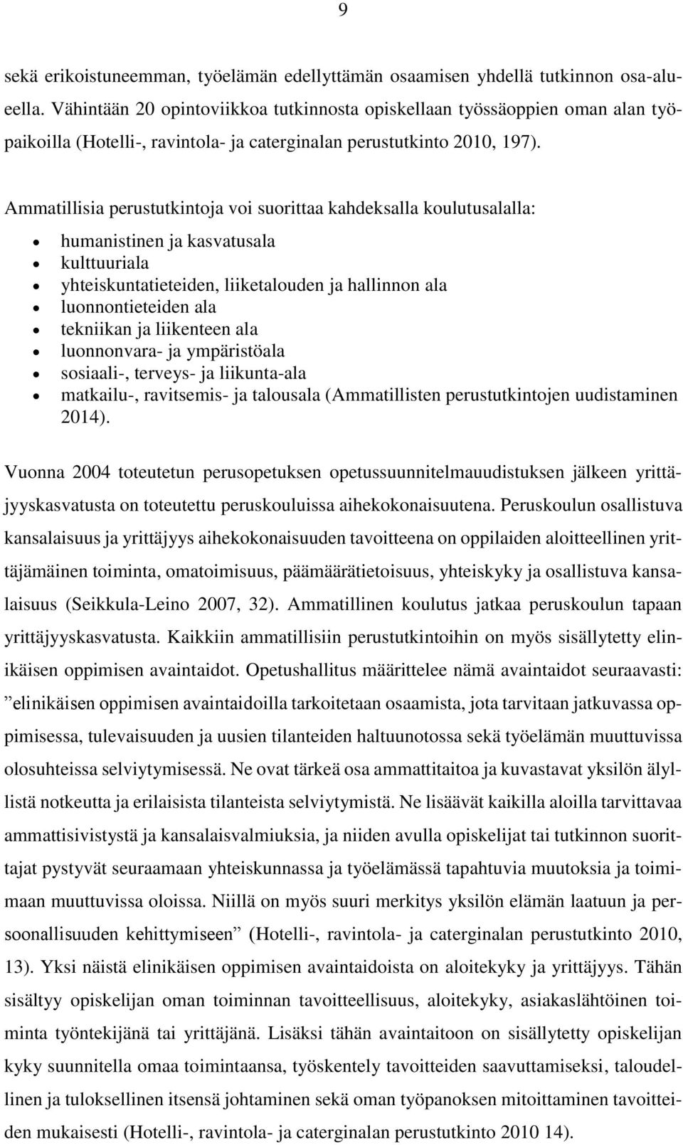 Ammatillisia perustutkintoja voi suorittaa kahdeksalla koulutusalalla: humanistinen ja kasvatusala kulttuuriala yhteiskuntatieteiden, liiketalouden ja hallinnon ala luonnontieteiden ala tekniikan ja