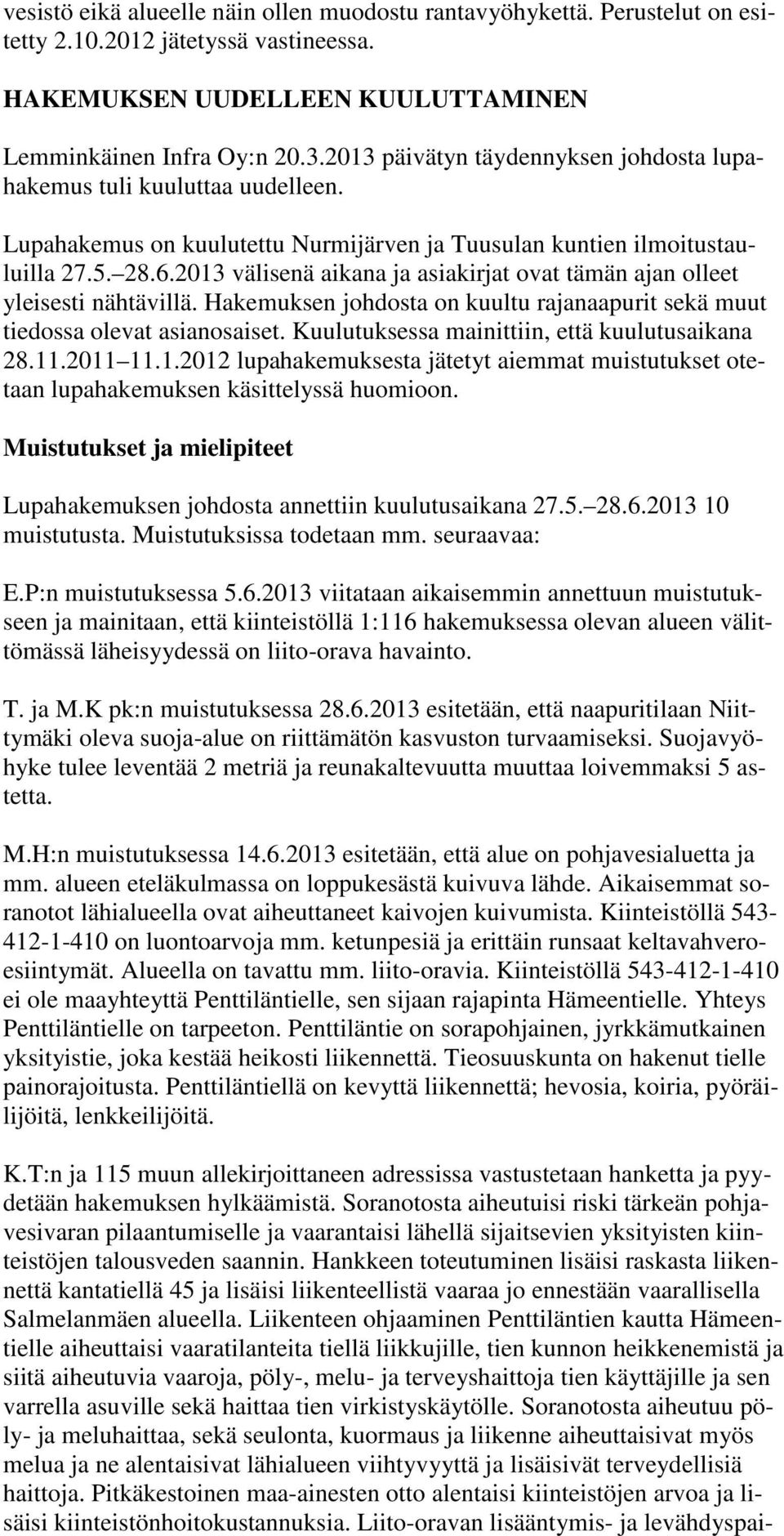 2013 välisenä aikana ja asiakirjat ovat tämän ajan olleet yleisesti nähtävillä. Hakemuksen johdosta on kuultu rajanaapurit sekä muut tiedossa olevat asianosaiset.